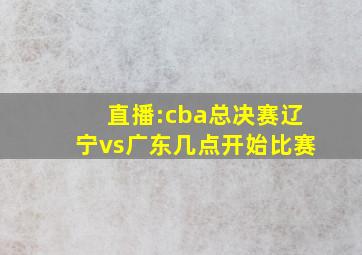 直播:cba总决赛辽宁vs广东几点开始比赛