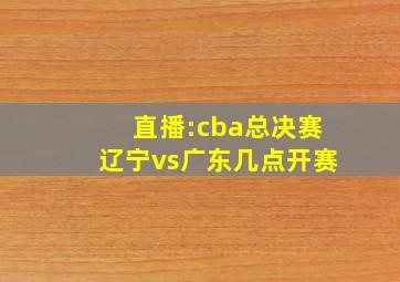 直播:cba总决赛辽宁vs广东几点开赛