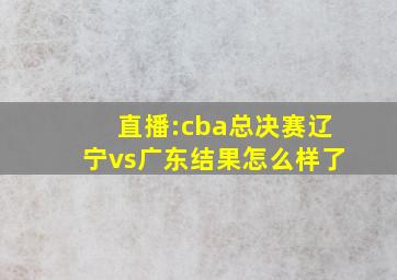 直播:cba总决赛辽宁vs广东结果怎么样了