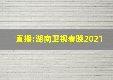 直播:湖南卫视春晚2021