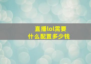 直播lol需要什么配置多少钱