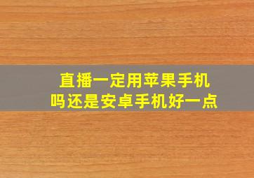 直播一定用苹果手机吗还是安卓手机好一点