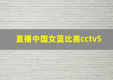 直播中国女篮比赛cctv5