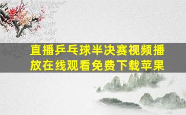 直播乒乓球半决赛视频播放在线观看免费下载苹果