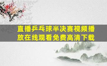 直播乒乓球半决赛视频播放在线观看免费高清下载