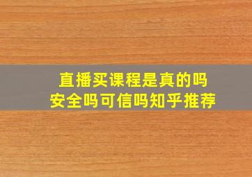 直播买课程是真的吗安全吗可信吗知乎推荐