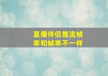 直播伴侣推流帧率和帧率不一样