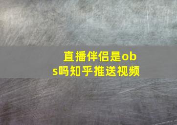 直播伴侣是obs吗知乎推送视频