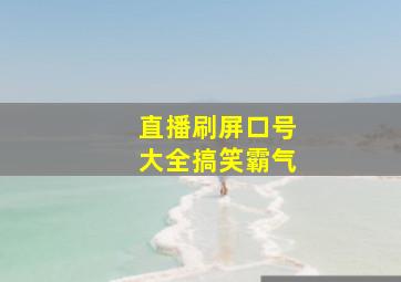 直播刷屏口号大全搞笑霸气