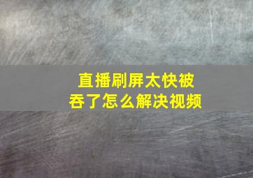 直播刷屏太快被吞了怎么解决视频