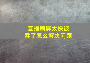 直播刷屏太快被吞了怎么解决问题