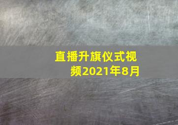 直播升旗仪式视频2021年8月