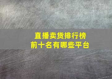 直播卖货排行榜前十名有哪些平台