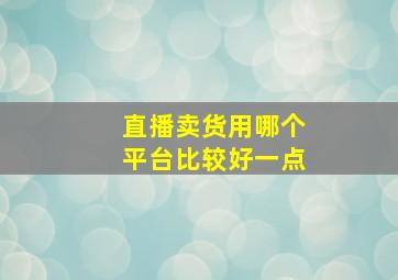 直播卖货用哪个平台比较好一点