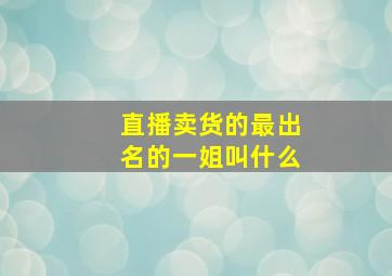 直播卖货的最出名的一姐叫什么