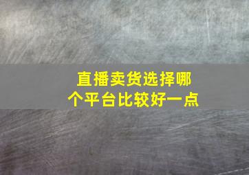 直播卖货选择哪个平台比较好一点