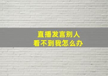 直播发言别人看不到我怎么办