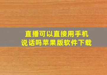 直播可以直接用手机说话吗苹果版软件下载