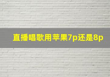 直播唱歌用苹果7p还是8p