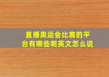 直播奥运会比赛的平台有哪些呢英文怎么说