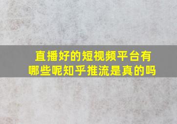 直播好的短视频平台有哪些呢知乎推流是真的吗