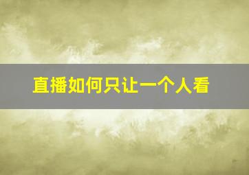 直播如何只让一个人看