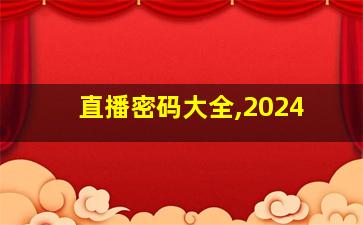 直播密码大全,2024