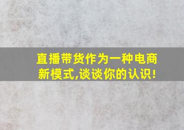 直播带货作为一种电商新模式,谈谈你的认识!