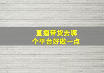 直播带货去哪个平台好做一点