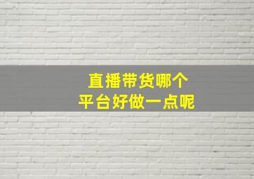 直播带货哪个平台好做一点呢