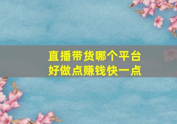 直播带货哪个平台好做点赚钱快一点