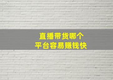 直播带货哪个平台容易赚钱快