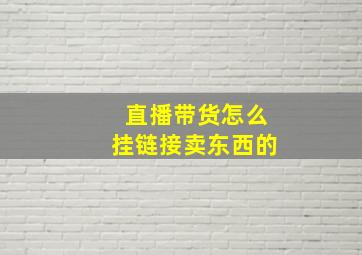 直播带货怎么挂链接卖东西的