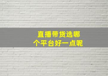 直播带货选哪个平台好一点呢