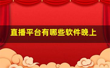 直播平台有哪些软件晚上