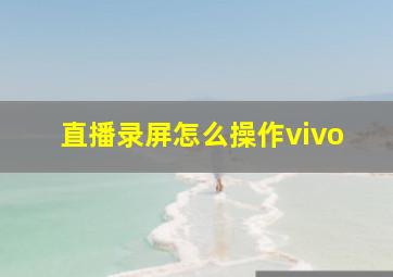 直播录屏怎么操作vivo