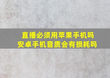 直播必须用苹果手机吗安卓手机音质会有损耗吗