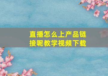 直播怎么上产品链接呢教学视频下载