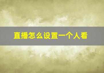 直播怎么设置一个人看