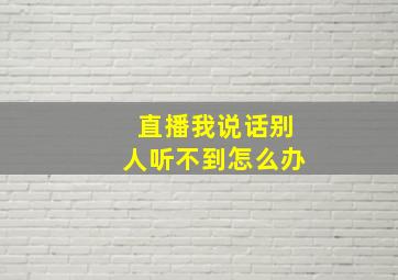 直播我说话别人听不到怎么办