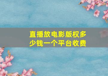 直播放电影版权多少钱一个平台收费