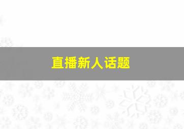 直播新人话题