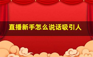 直播新手怎么说话吸引人