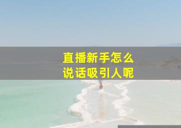 直播新手怎么说话吸引人呢