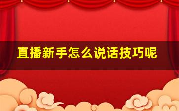 直播新手怎么说话技巧呢