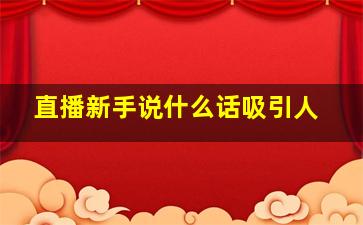 直播新手说什么话吸引人