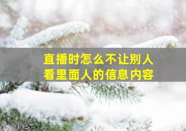 直播时怎么不让别人看里面人的信息内容