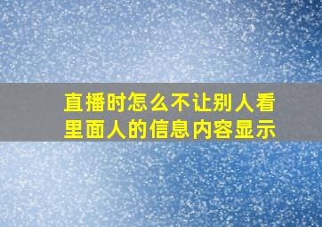 直播时怎么不让别人看里面人的信息内容显示