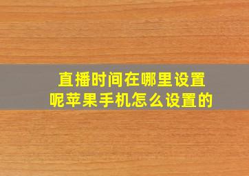 直播时间在哪里设置呢苹果手机怎么设置的