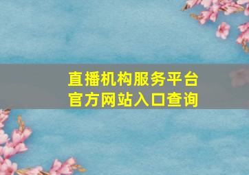 直播机构服务平台官方网站入口查询